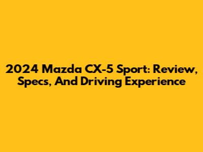 2024 Mazda CX-5 Sport: Review, Specs, And Driving Experience