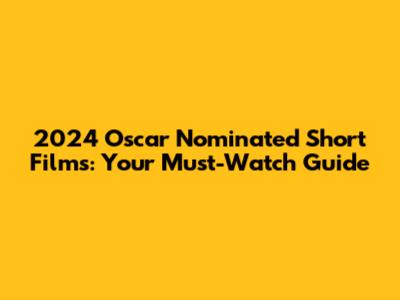 2024 Oscar Nominated Short Films: Your Must-Watch Guide