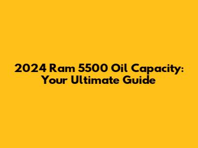 2024 Ram 5500 Oil Capacity: Your Ultimate Guide