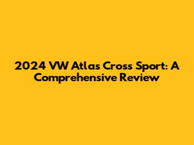 2024 VW Atlas Cross Sport: A Comprehensive Review