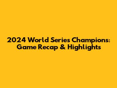 2024 World Series Champions: Game Recap & Highlights