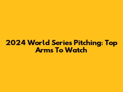 2024 World Series Pitching: Top Arms To Watch