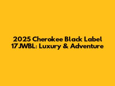 2025 Cherokee Black Label 17JWBL: Luxury & Adventure