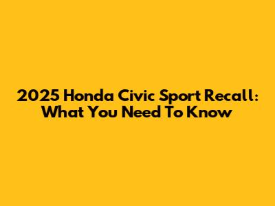 2025 Honda Civic Sport Recall: What You Need To Know