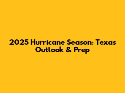2025 Hurricane Season: Texas Outlook & Prep