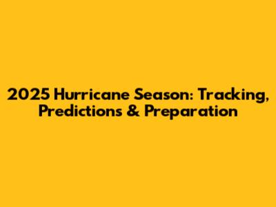 2025 Hurricane Season: Tracking, Predictions & Preparation