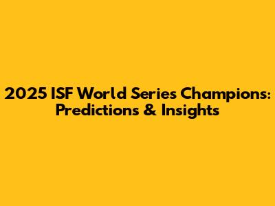 2025 ISF World Series Champions: Predictions & Insights