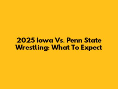 2025 Iowa Vs. Penn State Wrestling: What To Expect