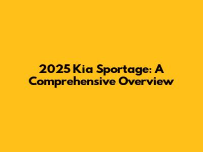 2025 Kia Sportage: A Comprehensive Overview