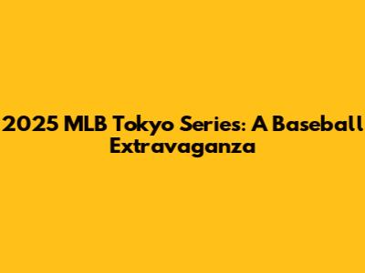 2025 MLB Tokyo Series: A Baseball Extravaganza