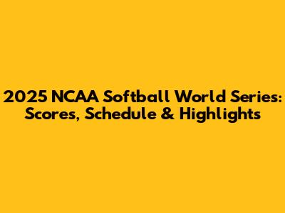 2025 NCAA Softball World Series: Scores, Schedule & Highlights
