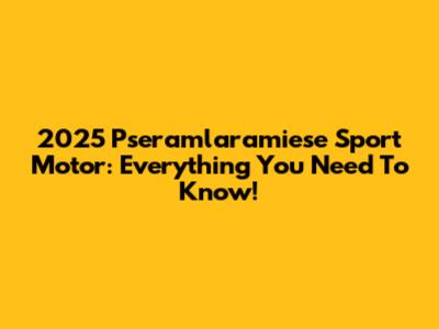 2025 Pseramlaramiese Sport Motor: Everything You Need To Know!