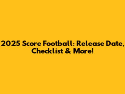 2025 Score Football: Release Date, Checklist & More!