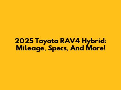 2025 Toyota RAV4 Hybrid: Mileage, Specs, And More!