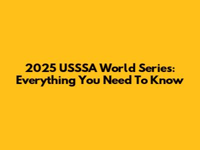 2025 USSSA World Series: Everything You Need To Know