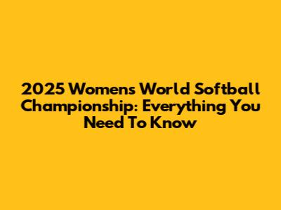 2025 Women's World Softball Championship: Everything You Need To Know