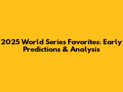 2025 World Series Favorites: Early Predictions & Analysis