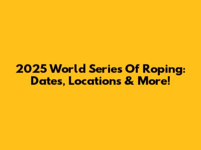 2025 World Series Of Roping: Dates, Locations & More!