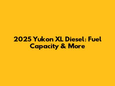 2025 Yukon XL Diesel: Fuel Capacity & More