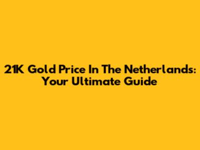 21K Gold Price In The Netherlands: Your Ultimate Guide