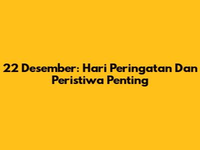 22 Desember: Hari Peringatan Dan Peristiwa Penting