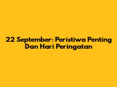 22 September: Peristiwa Penting Dan Hari Peringatan