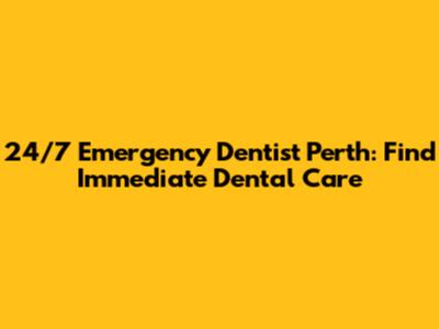 24/7 Emergency Dentist Perth: Find Immediate Dental Care