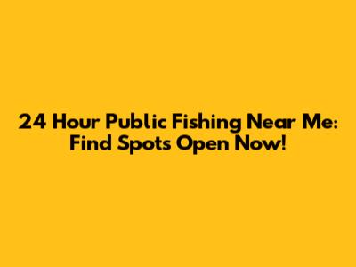 24 Hour Public Fishing Near Me: Find Spots Open Now!