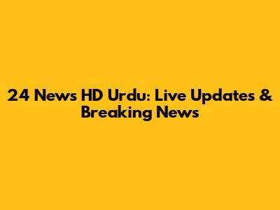 24 News HD Urdu: Live Updates & Breaking News