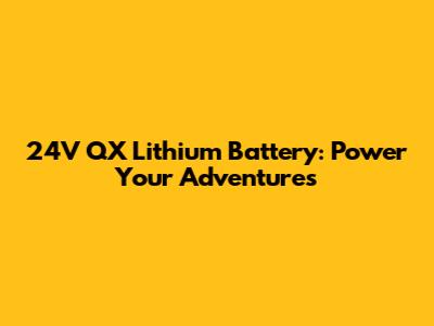 24V QX Lithium Battery: Power Your Adventures