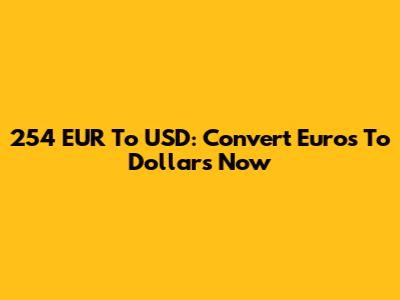 254 EUR To USD: Convert Euros To Dollars Now