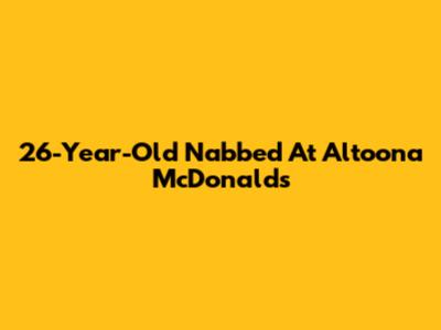 26-Year-Old Nabbed At Altoona McDonald's