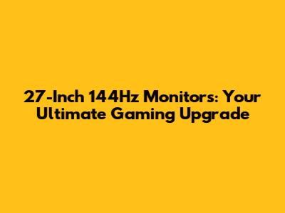 27-Inch 144Hz Monitors: Your Ultimate Gaming Upgrade