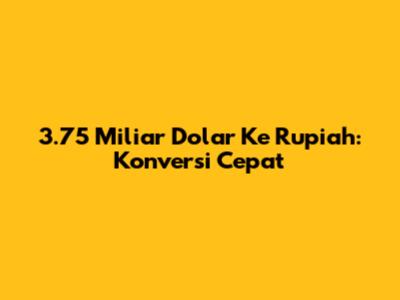 3.75 Miliar Dolar Ke Rupiah: Konversi Cepat