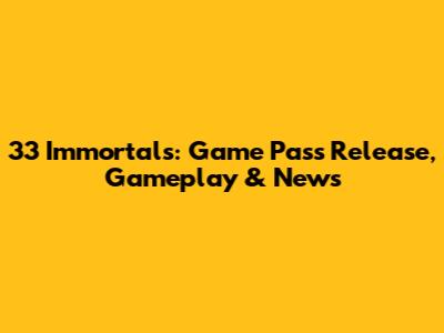 33 Immortals: Game Pass Release, Gameplay & News