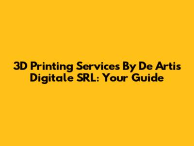 3D Printing Services By De Artis Digitale SRL: Your Guide