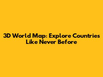 3D World Map: Explore Countries Like Never Before