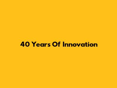 40 Years Of Innovation