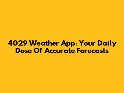 4029 Weather App: Your Daily Dose Of Accurate Forecasts