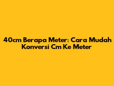 40cm Berapa Meter: Cara Mudah Konversi Cm Ke Meter