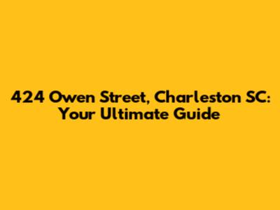 424 Owen Street, Charleston SC: Your Ultimate Guide