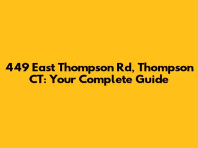 449 East Thompson Rd, Thompson CT: Your Complete Guide