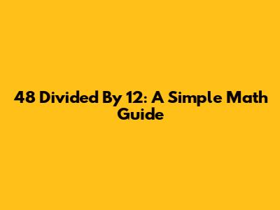 48 Divided By 12: A Simple Math Guide