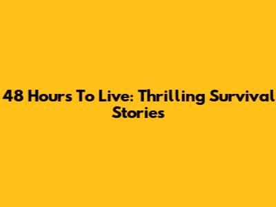 48 Hours To Live: Thrilling Survival Stories