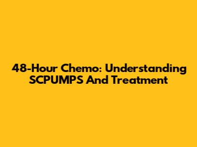 48-Hour Chemo: Understanding SCPUMPS And Treatment