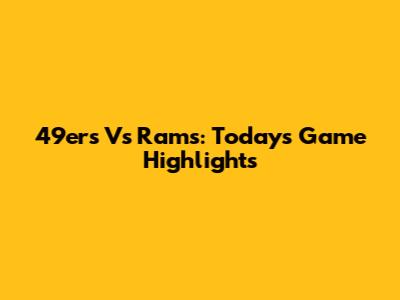 49ers Vs Rams: Today's Game Highlights