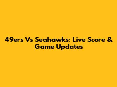 49ers Vs Seahawks: Live Score & Game Updates