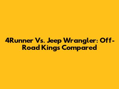 4Runner Vs. Jeep Wrangler: Off-Road Kings Compared