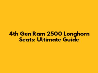 4th Gen Ram 2500 Longhorn Seats: Ultimate Guide