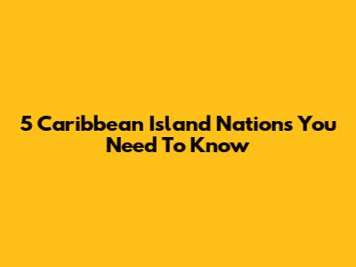 5 Caribbean Island Nations You Need To Know
